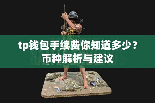 tp钱包手续费你知道多少？币种解析与建议