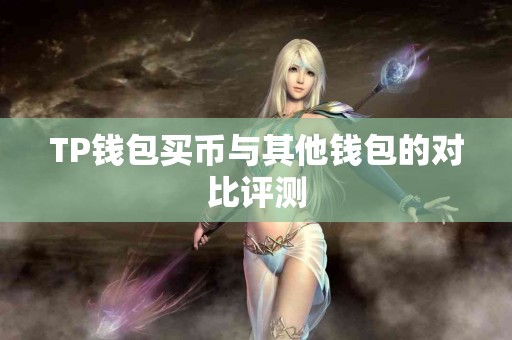 TP钱包买币与其他钱包的对比评测