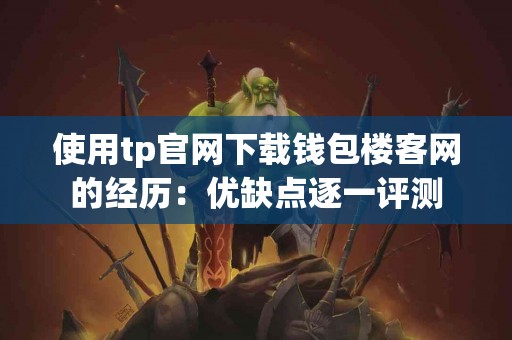 使用tp官网下载钱包楼客网的经历：优缺点逐一评测