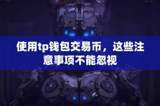 使用tp钱包交易币，这些注意事项不能忽视