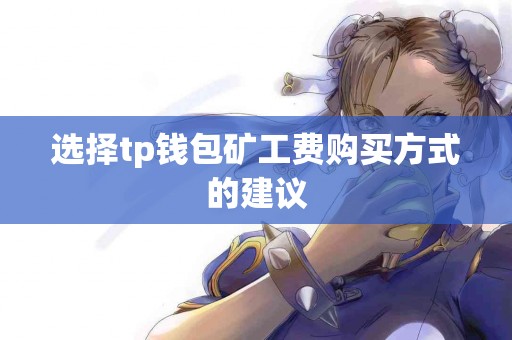选择tp钱包矿工费购买方式的建议 选择tp钱包矿工费购买方式的建议