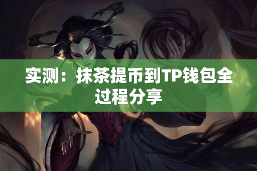 实测：抹茶提币到TP钱包全过程分享