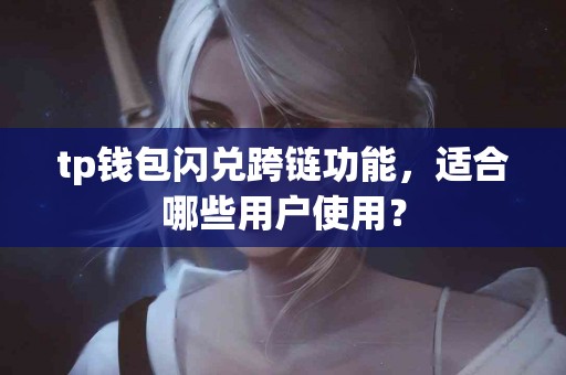 tp钱包闪兑跨链功能，适合哪些用户使用？