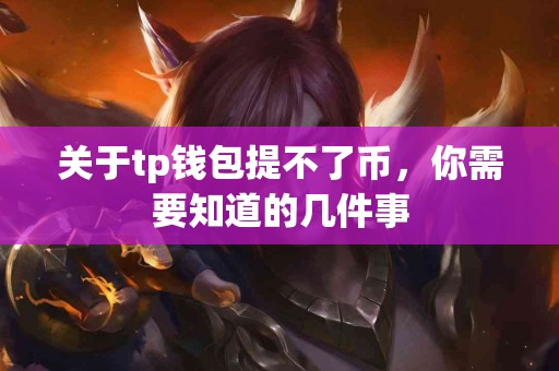 关于tp钱包提不了币，你需要知道的几件事
