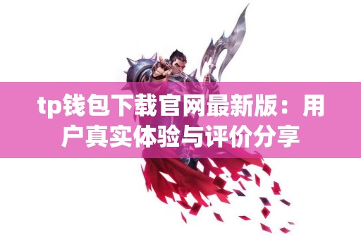 tp钱包下载官网最新版：用户真实体验与评价分享
