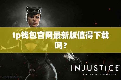 tp钱包官网最新版值得下载吗？
