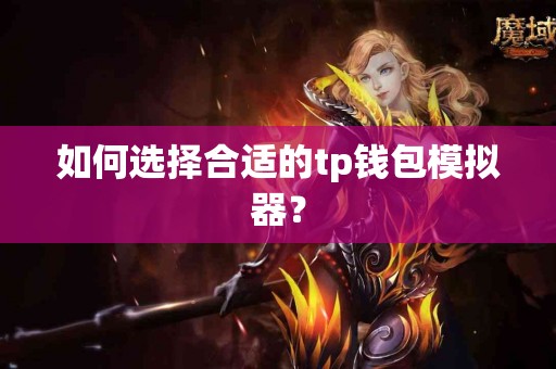 如何选择合适的tp钱包模拟器？