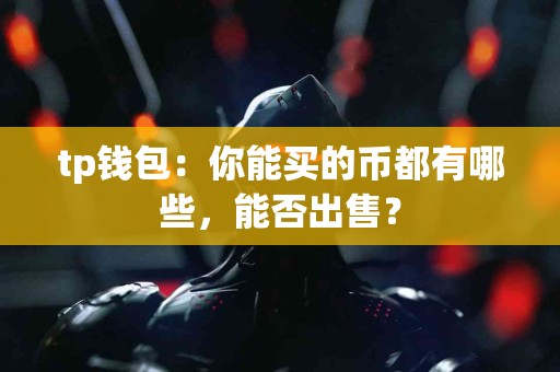 tp钱包：你能买的币都有哪些，能否出售？