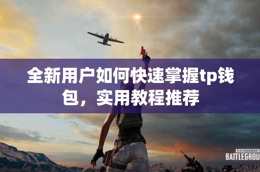 全新用户如何快速掌握tp钱包，实用教程推荐