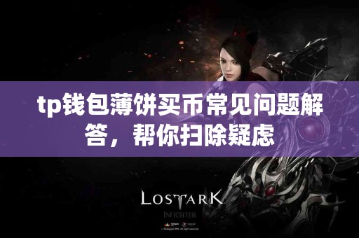 tp钱包薄饼买币常见问题解答，帮你扫除疑虑