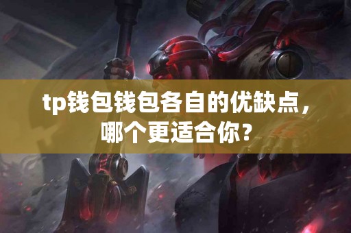 tp钱包钱包各自的优缺点，哪个更适合你？