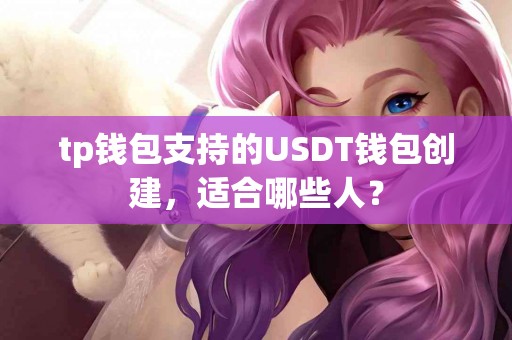 tp钱包支持的USDT钱包创建，适合哪些人？
