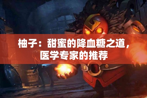 柚子：甜蜜的降血糖之道，医学专家的推荐