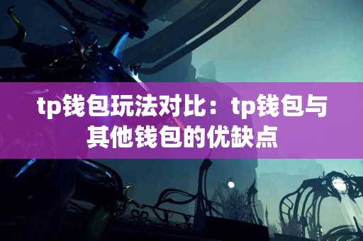 tp钱包玩法对比：tp钱包与其他钱包的优缺点