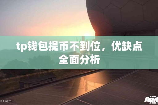 tp钱包提币不到位，优缺点全面分析