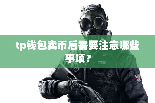 tp钱包卖币后需要注意哪些事项？