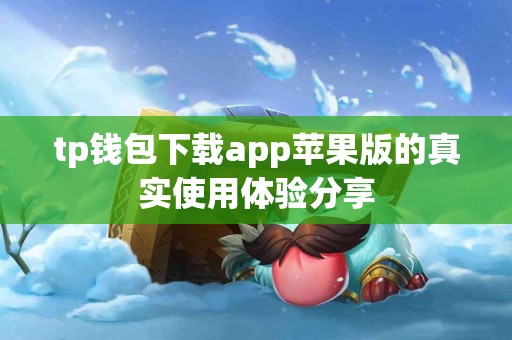 tp钱包下载app苹果版的真实使用体验分享