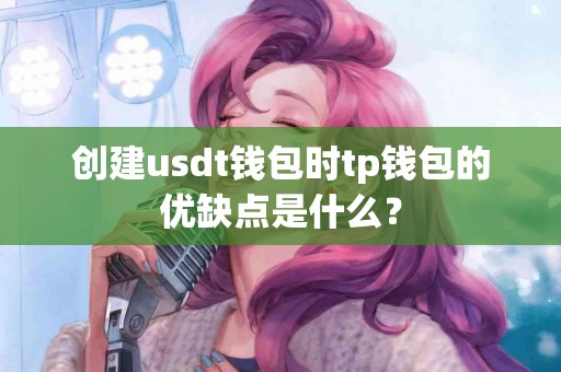 创建usdt钱包时tp钱包的优缺点是什么? 创建usdt钱包时tp钱包的优缺点是什么?