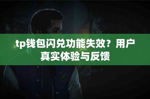 tp钱包闪兑功能失效？用户真实体验与反馈