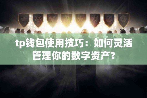 tp钱包使用技巧：如何灵活管理你的数字资产？