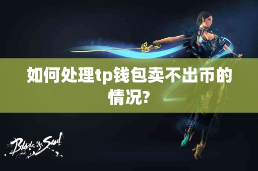 如何处理tp钱包卖不出币的情况?