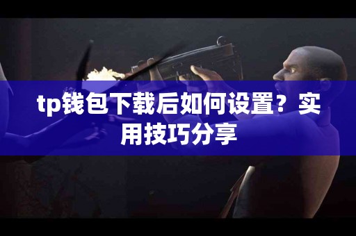tp钱包下载后如何设置？实用技巧分享