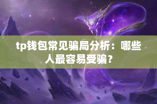 tp钱包常见骗局分析：哪些人最容易受骗？