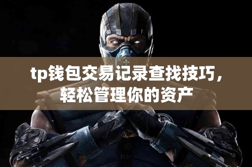 tp钱包交易记录查找技巧,轻松管理你的资产 tp钱包交易记录查找技巧,轻松管理你的资产