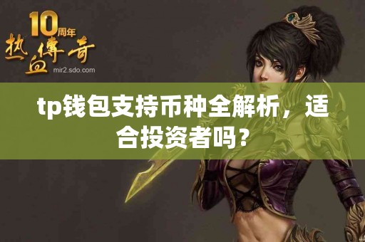 tp钱包支持币种全解析,适合投资者吗? tp钱包支持币种全解析,适合投资者吗?