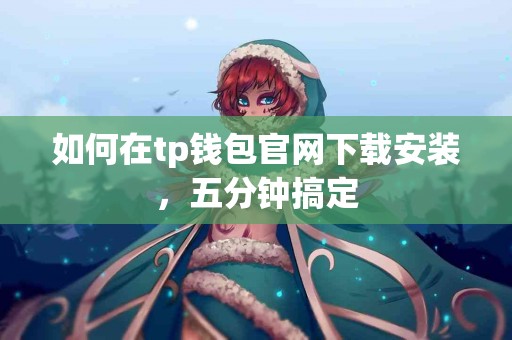 如何在tp钱包官网下载安装，五分钟搞定