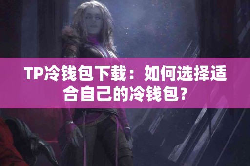 TP冷钱包下载：如何选择适合自己的冷钱包？