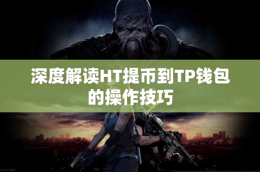 深度解读HT提币到TP钱包的操作技巧