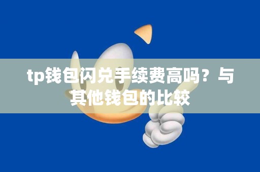 tp钱包闪兑手续费高吗？与其他钱包的比较