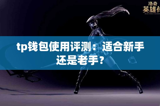 tp钱包使用评测：适合新手还是老手？