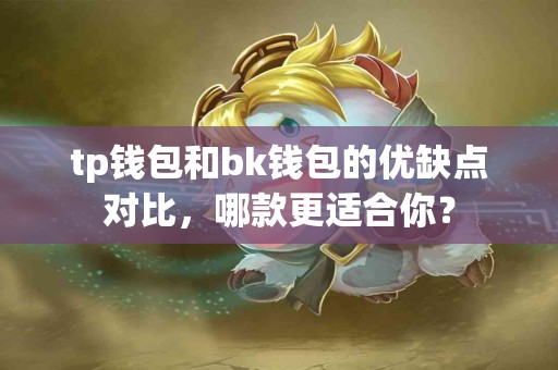 tp钱包和bk钱包的优缺点对比，哪款更适合你？