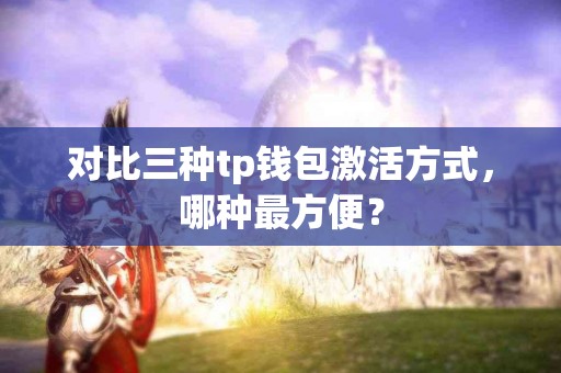 对比三种tp钱包激活方式，哪种最方便？