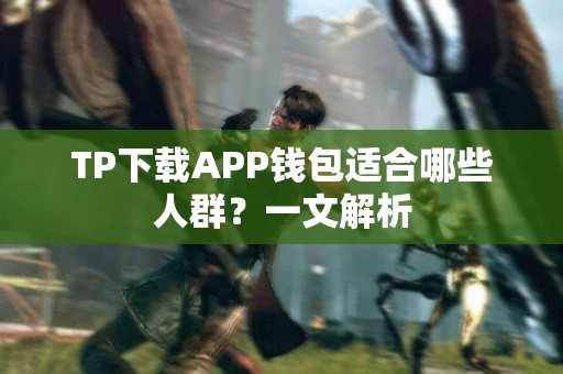 TP下载APP钱包适合哪些人群？一文解析