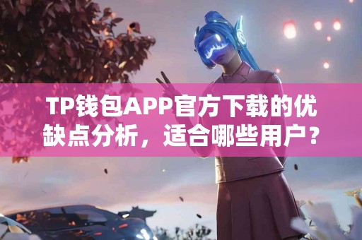TP钱包APP官方下载的优缺点分析，适合哪些用户？