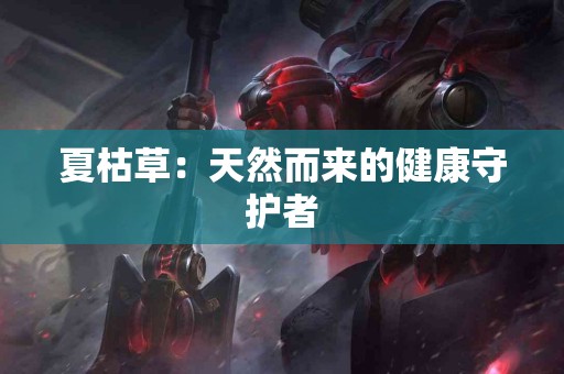 夏枯草：天然而来的健康守护者