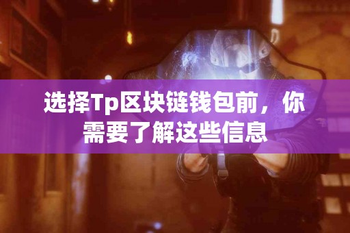 选择Tp区块链钱包前，你需要了解这些信息