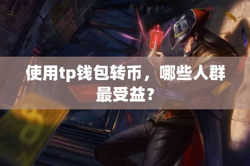 使用tp钱包转币，哪些人群最受益？