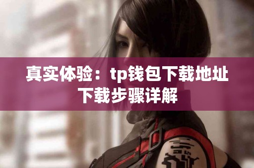 真实体验：tp钱包下载地址下载步骤详解