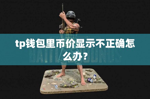 tp钱包里币价显示不正确怎么办？