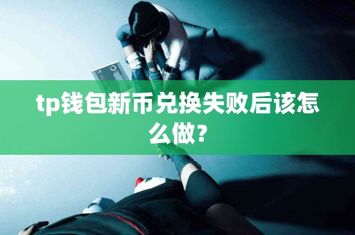 tp钱包新币兑换失败后该怎么做？