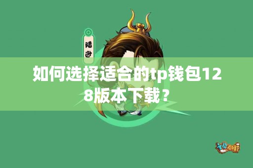 如何选择适合的tp钱包128版本下载？