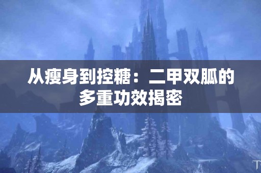 从瘦身到控糖：二甲双胍的多重功效揭密