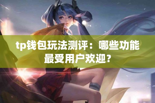 tp钱包玩法测评：哪些功能最受用户欢迎？