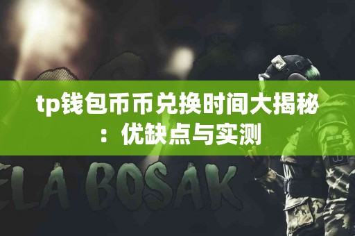 tp钱包币币兑换时间大揭秘：优缺点与实测