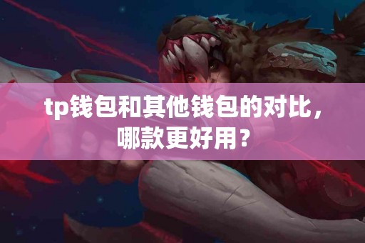 tp钱包和其他钱包的对比，哪款更好用？