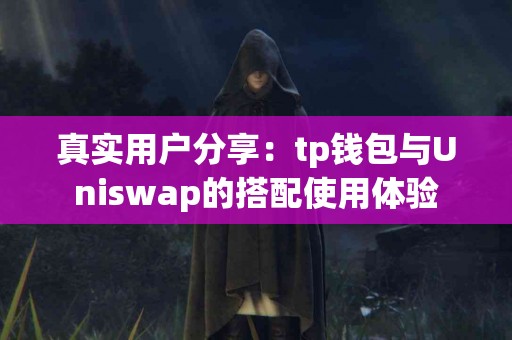 真实用户分享：tp钱包与Uniswap的搭配使用体验